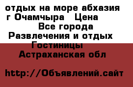 отдых на море абхазия  г Очамчыра › Цена ­ 600 - Все города Развлечения и отдых » Гостиницы   . Астраханская обл.